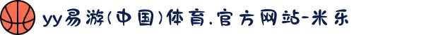 yy易游(中国)体育.官方网站-米乐